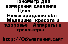 Тонометр для измерения давления › Цена ­ 1 300 - Нижегородская обл. Медицина, красота и здоровье » Аппараты и тренажеры   
